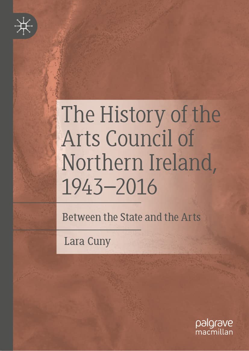 The History Of The Arts Council Of Northern Ireland 19432016 Between The State And The Arts Lara Cuny