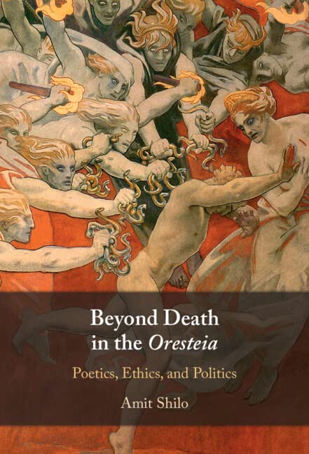 Beyond Death In The Oresteia Poetics Ethics And Politics New Amit Shilo