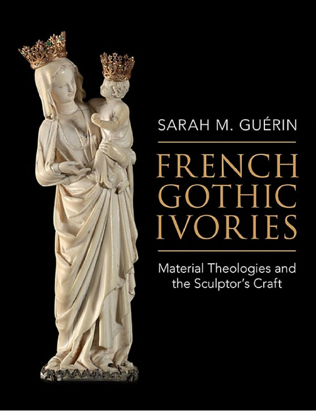 French Gothic Ivories Material Theologies And The Sculptors Craft Sarah M Guerin