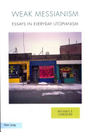 Weak Messianism Essays In Everyday Utopianism Michael E Gardiner
