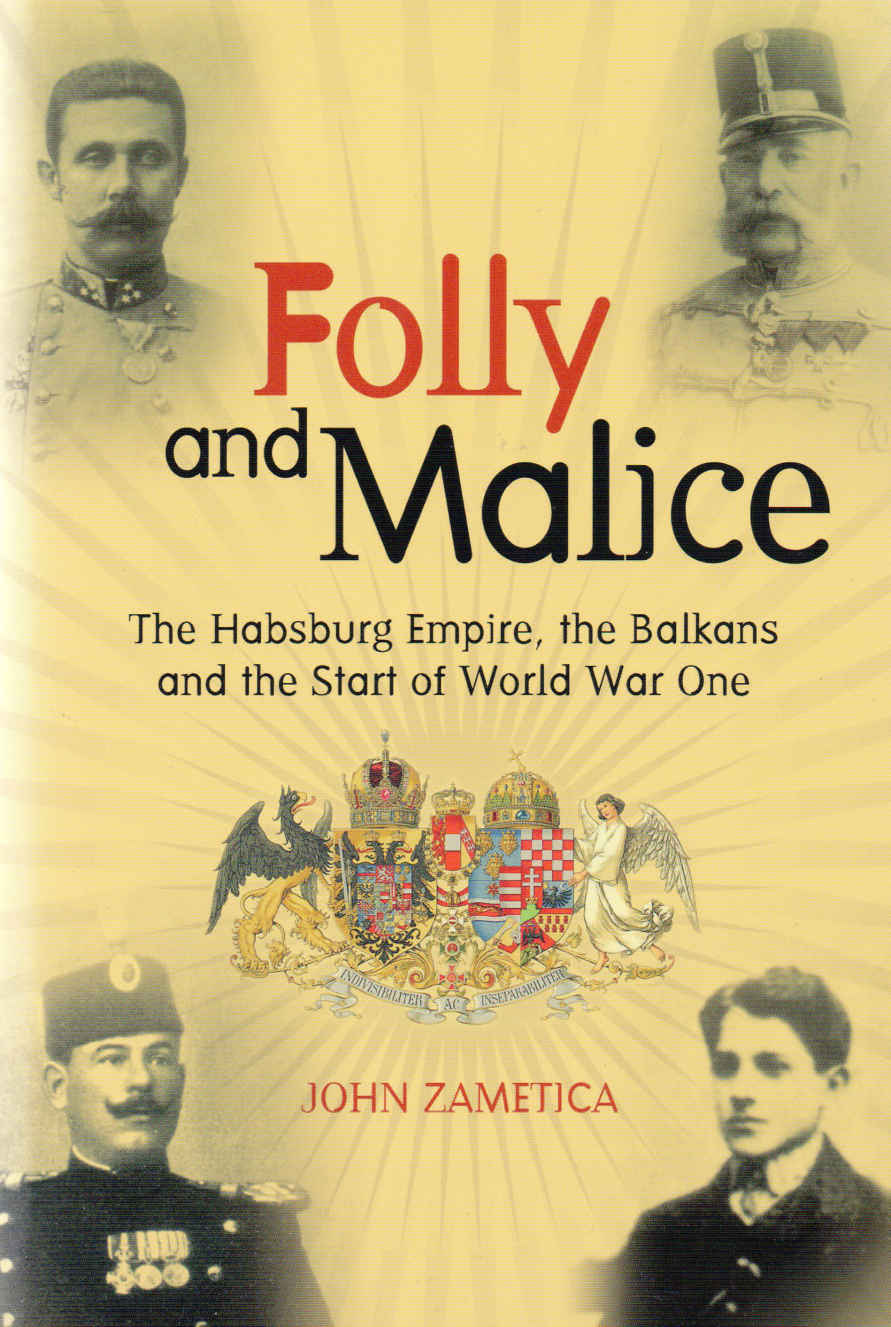 Folly And Malice The Habsburg Empire The Balkans And The Start Of World War One John Zametica