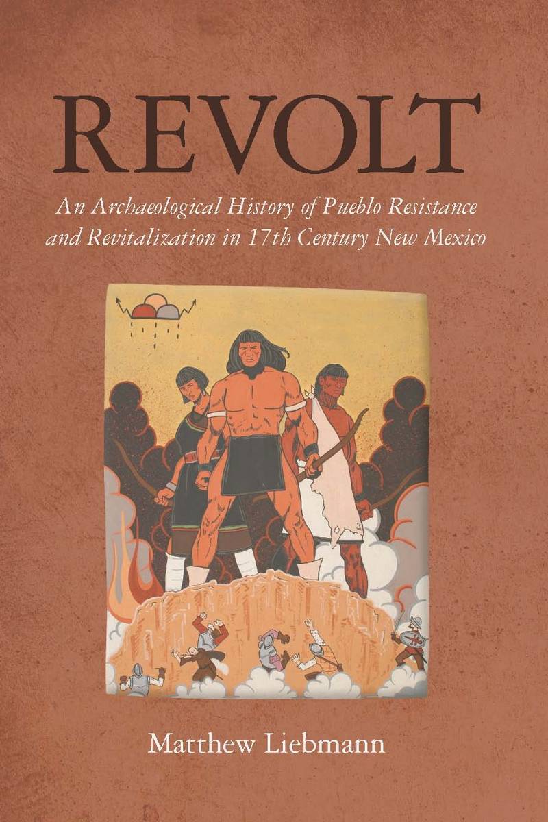 Revolt An Archaeological History Of Pueblo Resistance And Revitalization In 17th Century New Mexico Matthew Liebmann