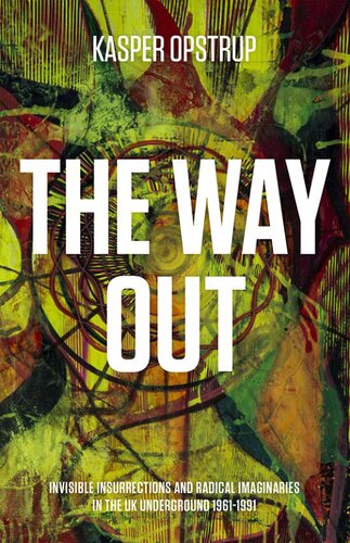 The Way Out Invisible Insurrections And Radical Imaginaries In The Uk Underground 19611991 Kasper Opstrup