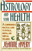 Astrology And Your Health A Comprehensive Practical Guide To Physical Mental And Spiritual Wellbeing Jeanne Avery