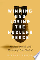Winning And Losing The Nuclear Peace The Rise Demise And Revival Of Arms Control 1st Edition Michael Krepon