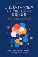 Unleash Your Complexity Genius Growing Your Inner Capacity To Lead 1st Edition Jennifer Garvey Berger