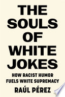 The Souls Of White Jokes How Racist Humor Fuels White Supremacy 1st Edition Ral Prez