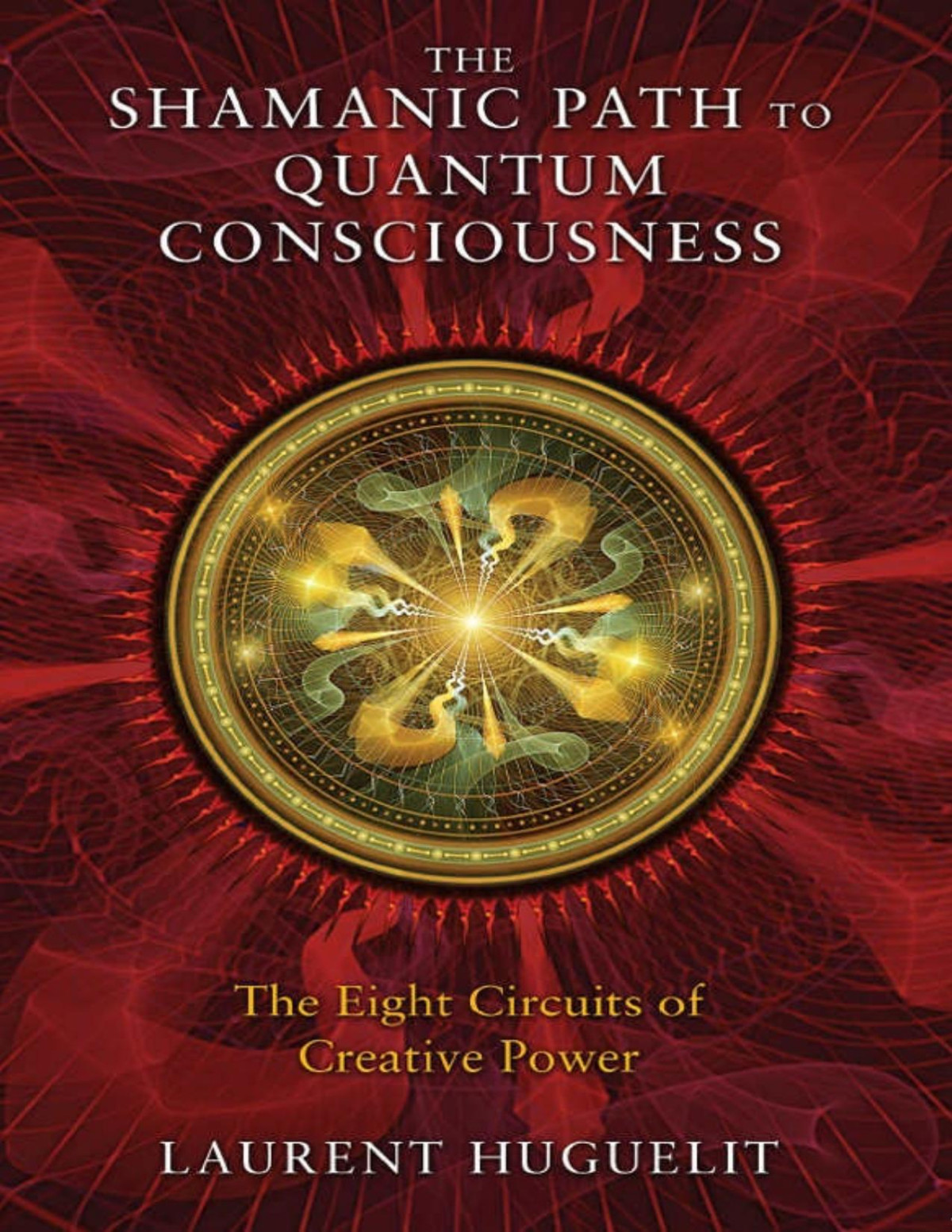The Shamanic Path To Quantum Consciousness The Eight Circuits Of Creative Power Laurent Huguelit