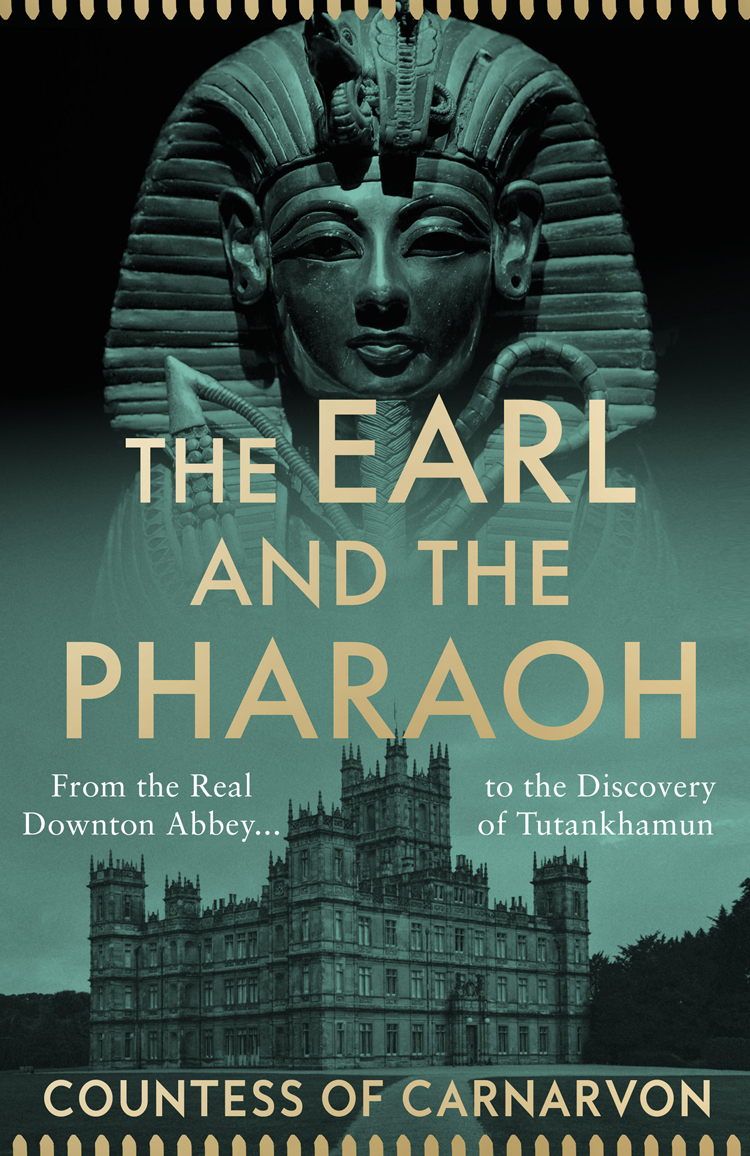 The Earl And The Pharaoh From The Real Downton Abbey To The Discovery Of Tutankhamun The Countess Of Carnarvon