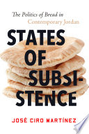 States Of Subsistence The Politics Of Bread In Contemporary Jordan 1st Edition Jos Ciro Martnez