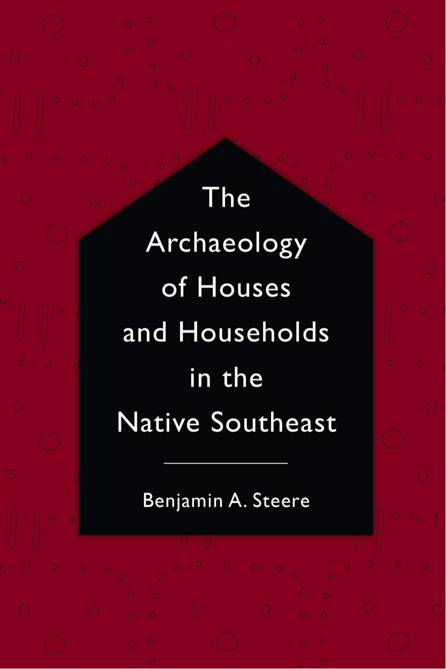 The Archaeology Of Houses And Households In The Native Southeast Benjamin A Steere