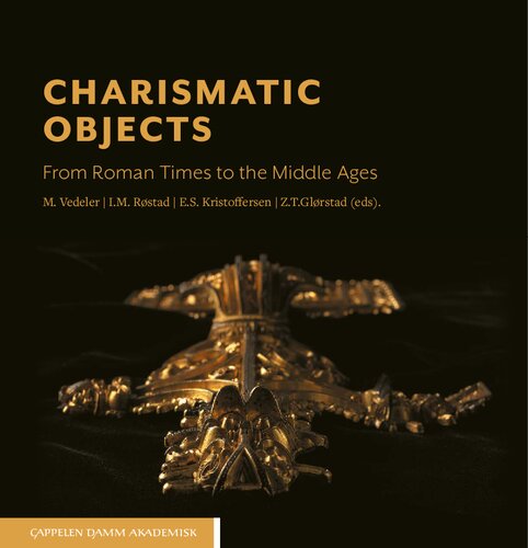 Charismatic Objects From Roman Times To The Middle Ages Zanette T Glrstad Elna Siv Kristoffersen Ingunn M Rstad Marianne Vedeler