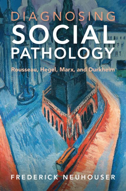 Diagnosing Social Pathology Rousseau Hegel Marx And Durkheim Frederick Neuhouser