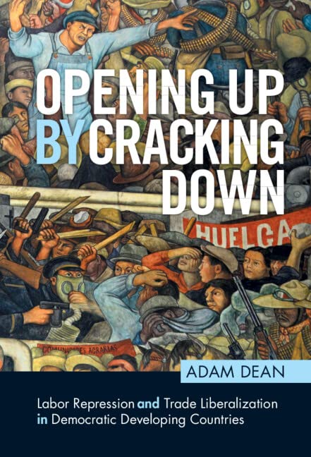 Opening Up By Cracking Down Labor Repression And Trade Liberalization In Democratic Developing Countries Adam Dean