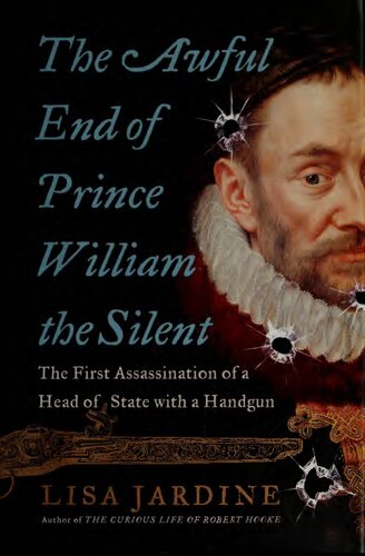 The Awful End Of Prince William The Silent The First Assassination Of A Head Of State With A Handgun Lisa Jardine