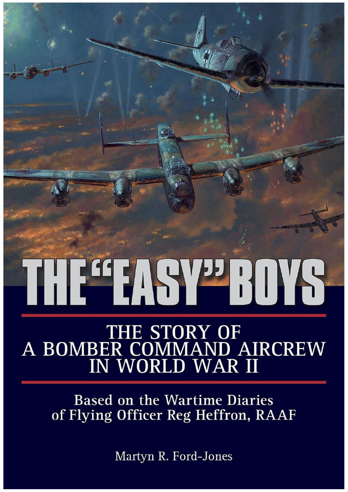 The Easy Boys The Story Of A Bomber Command Aircrew In World War Ii Based On The Wartime Diaries Of Flying Officer Reg Heffron Raaf 1st Edition Martyn R Fordjones