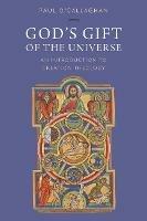 Gods Gift Of The Universe An Introduction To Creation Theology Paul Ocallaghan