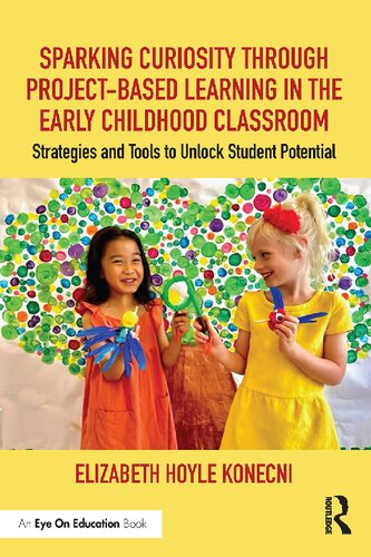 Sparking Curiosity Through Projectbased Learning In The Early Childhood Classroom Strategies And Tools To Unlock Student Potential Elizabeth Hoyle Konecni