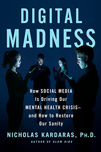 Digital Madness How Social Media Is Driving Our Mental Health Crisisand How To Restore Our Sanity Nicholas Kardaras