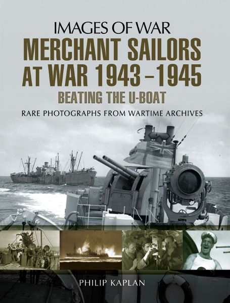 Merchant Sailors At War 19431945 Beating The Uboat Images Of War Rare Photographs From Wartime Archives Reissue Philip Kaplan
