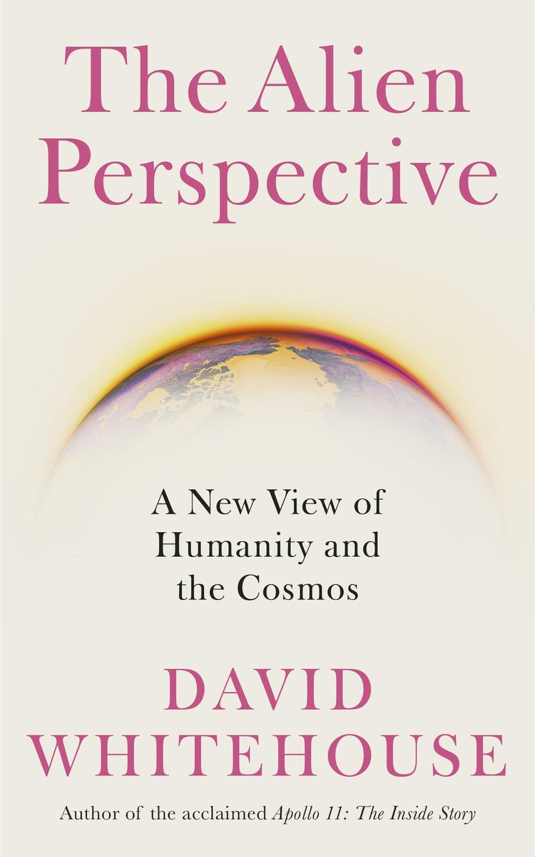 The Alien Perspective A New View Of Humanity And The Cosmos David Whitehouse