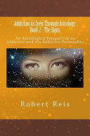Addiction As Seen Through Astrology Book 2 The Signs An Astrological Perspective On Addiction And The Addictive Personality Robert Reis