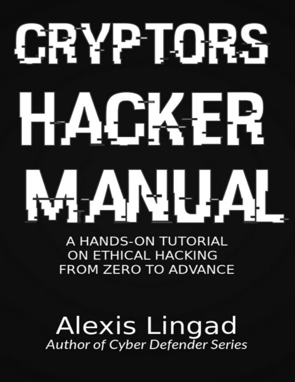 Cryptors Hacker Manual A Handson Tutorial On Ethical Hacking From Zero To Advance Alexis John Lingad