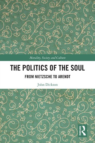 The Politics Of The Soul From Nietzsche To Arendt John Dickson