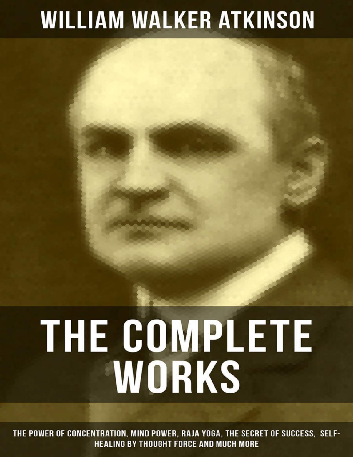 The Complete Works Of William Walker Atkinson The Power Of Concentration Mind Power Raja Yoga The Secret Of Success Selfhealing By Thought Force And Much More William Walker Atkinson