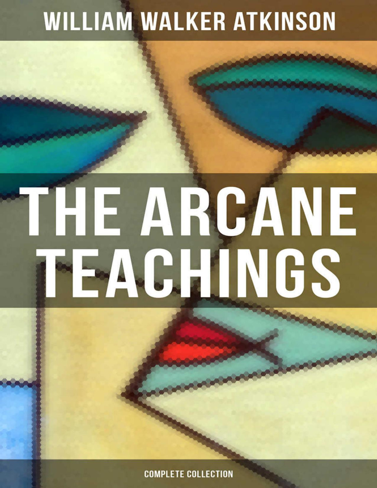 The Arcane Teachings Complete Collection Mental Alchemy The Arcane Teachings Vital Magnetism William Walker Atkinson