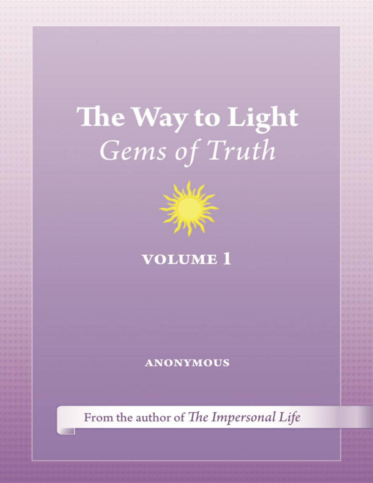 The Way To Light Gems Of Truth Volume 1 The Impersonal Life Teachings The Way To Light Series Anonymous Joseph S Benner