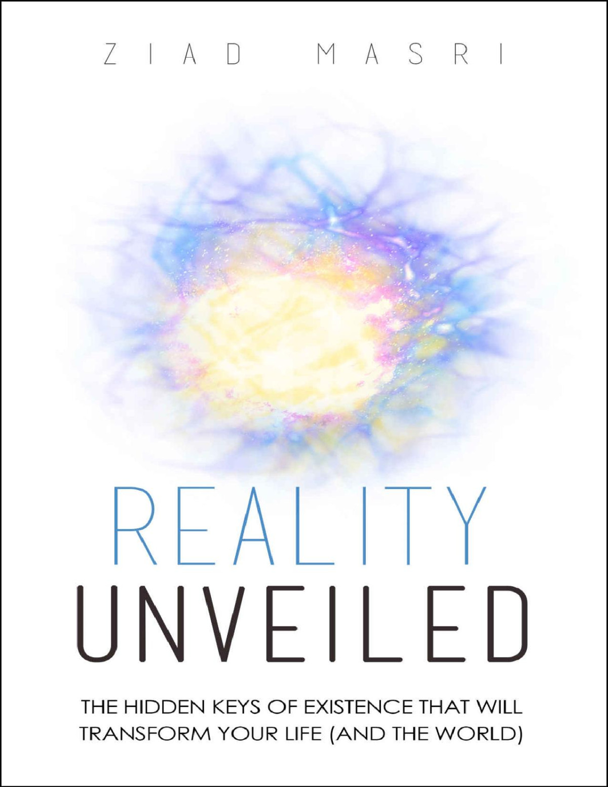 Reality Unveiled The Hidden Keys Of Existence That Will Transform Your Life And The World Ziad Masri