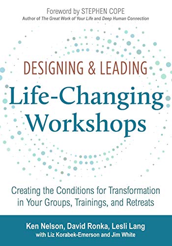 Designing Leading Lifechanging Workshops Creating The Conditions For Transformation In Your Groups Trainings And Retreats Ken Nelson