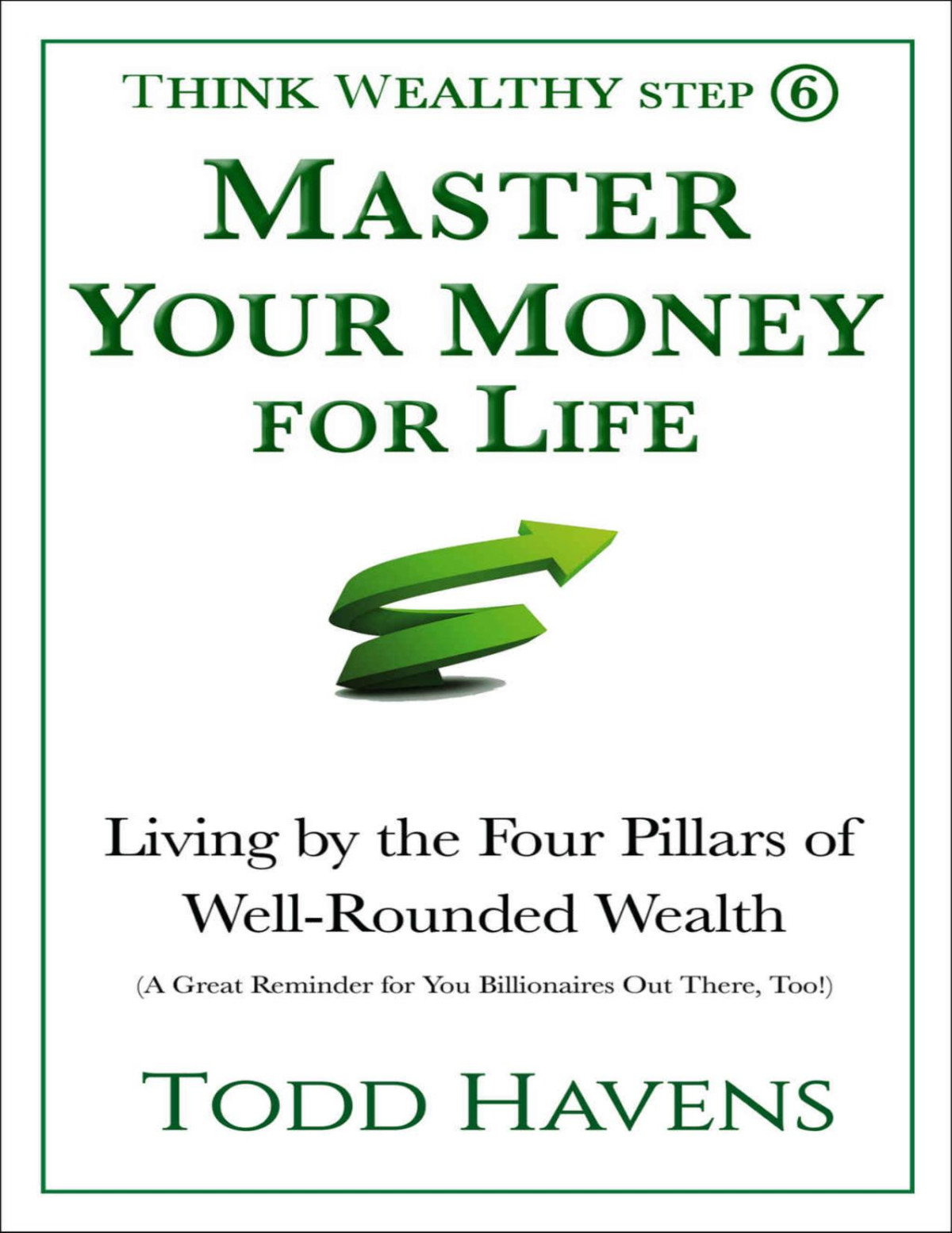 Master Your Money For Life Living By The Four Pillars Of Wellrounded Wealth A Great Reminder For You Billionaires Out There Too Book 6 Of 6 Think Wealthy Personal Finance Series Todd Havens