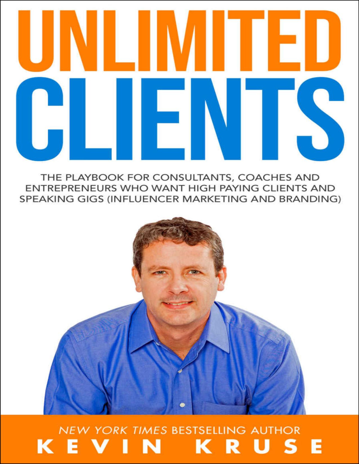 Unlimited Clients The Playbook For Consultants Coaches And Entrepreneurs Who Want High Paying Clients And Speaking Gigs Influencer Marketing And Branding Kevin Kruse