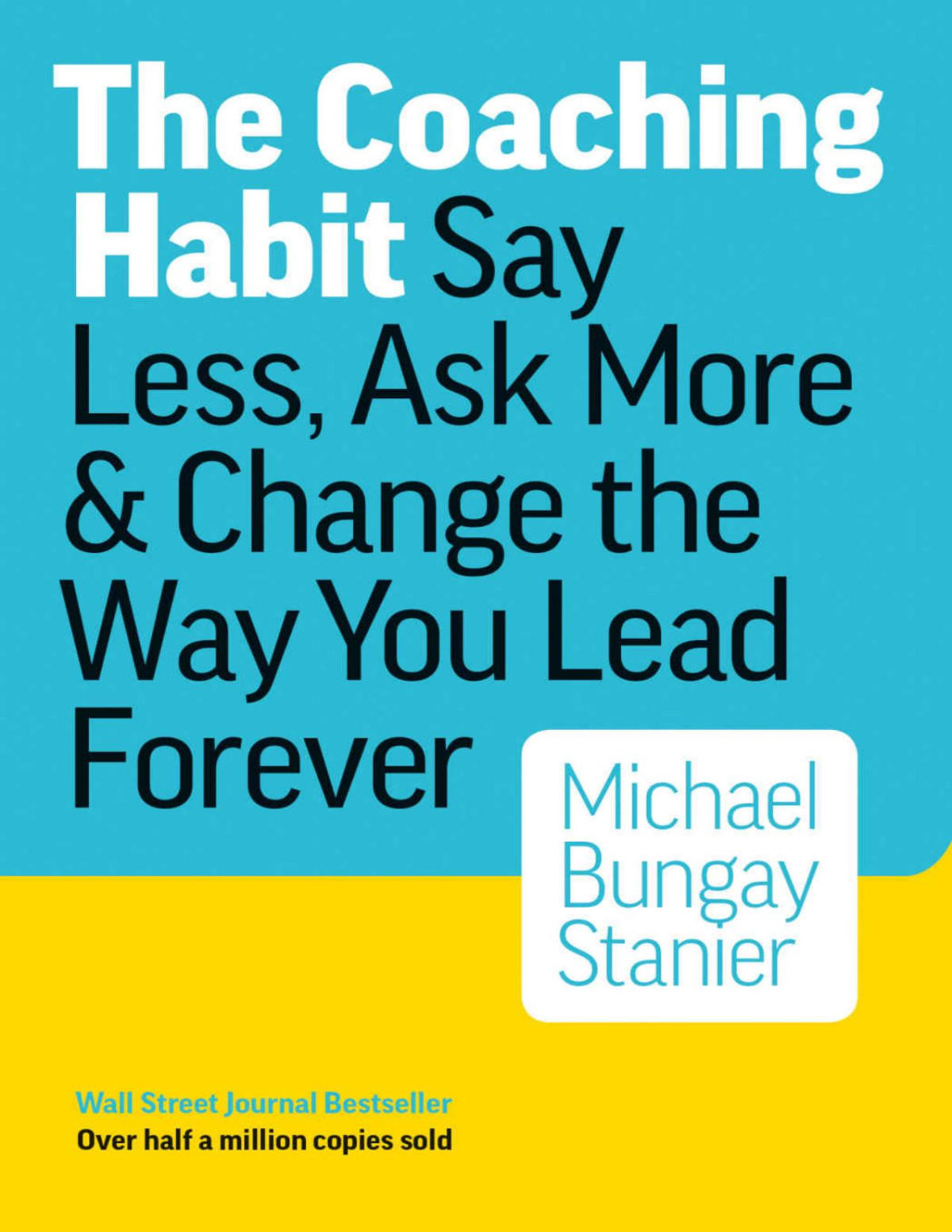 The Coaching Habit Say Less Ask More Change The Way You Lead Forever Michael Bungay Stanier