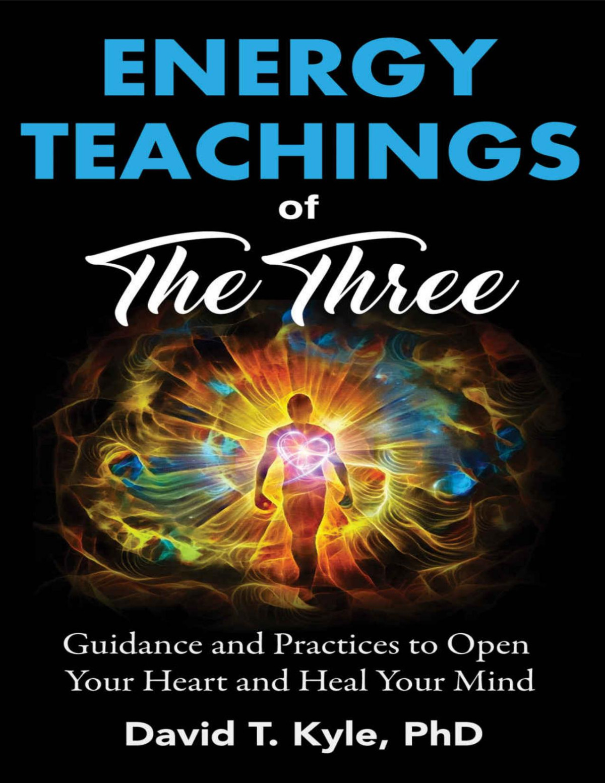 Energy Teachings Of The Three Guidance And Practices To Open Your Heart And Heal Your Mind David Kyle Phd