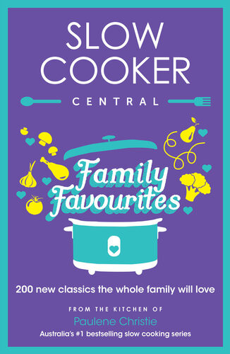 Slow Cooker Central Family Favourites 200 New Classics The Whole Family Will Love Paulene Christie