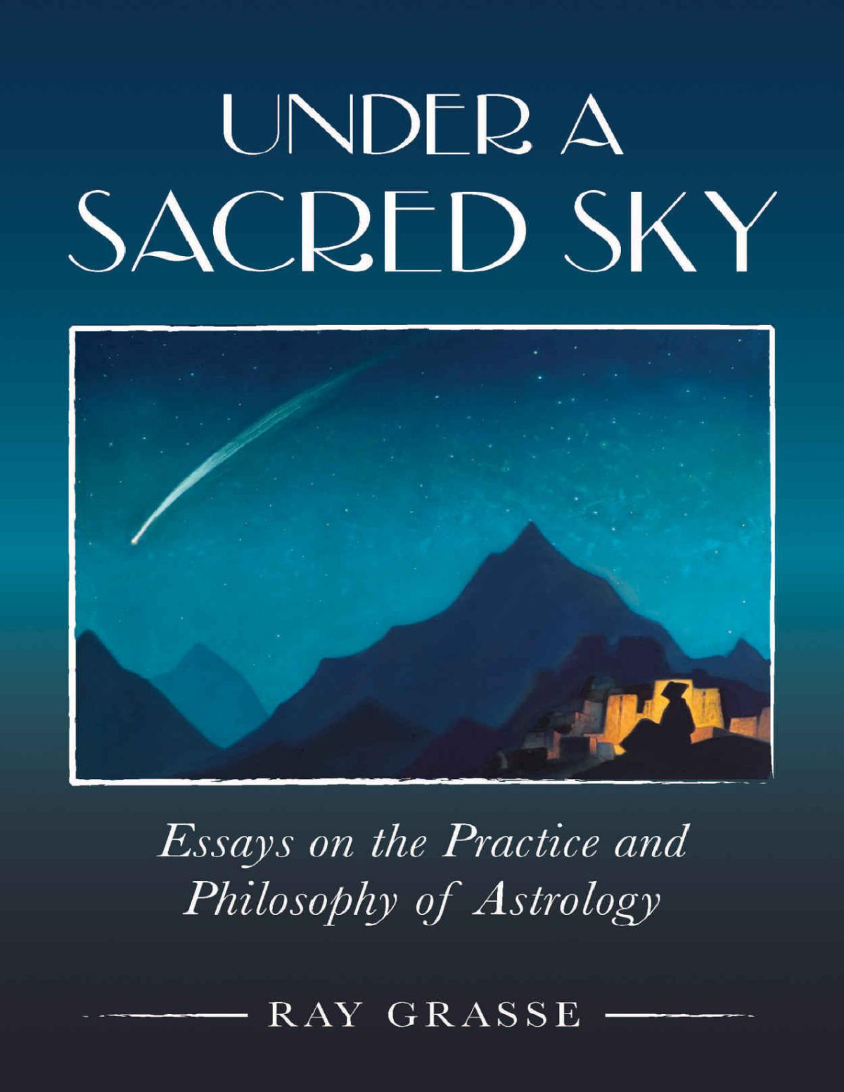 Under A Sacred Sky Essays On The Practice And Philosophy Of Astrology Ray Grasse