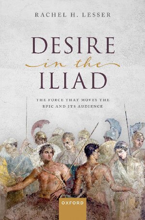 Desire In The Iliad The Force That Moves The Epic And Its Audience Rachel H Lesser