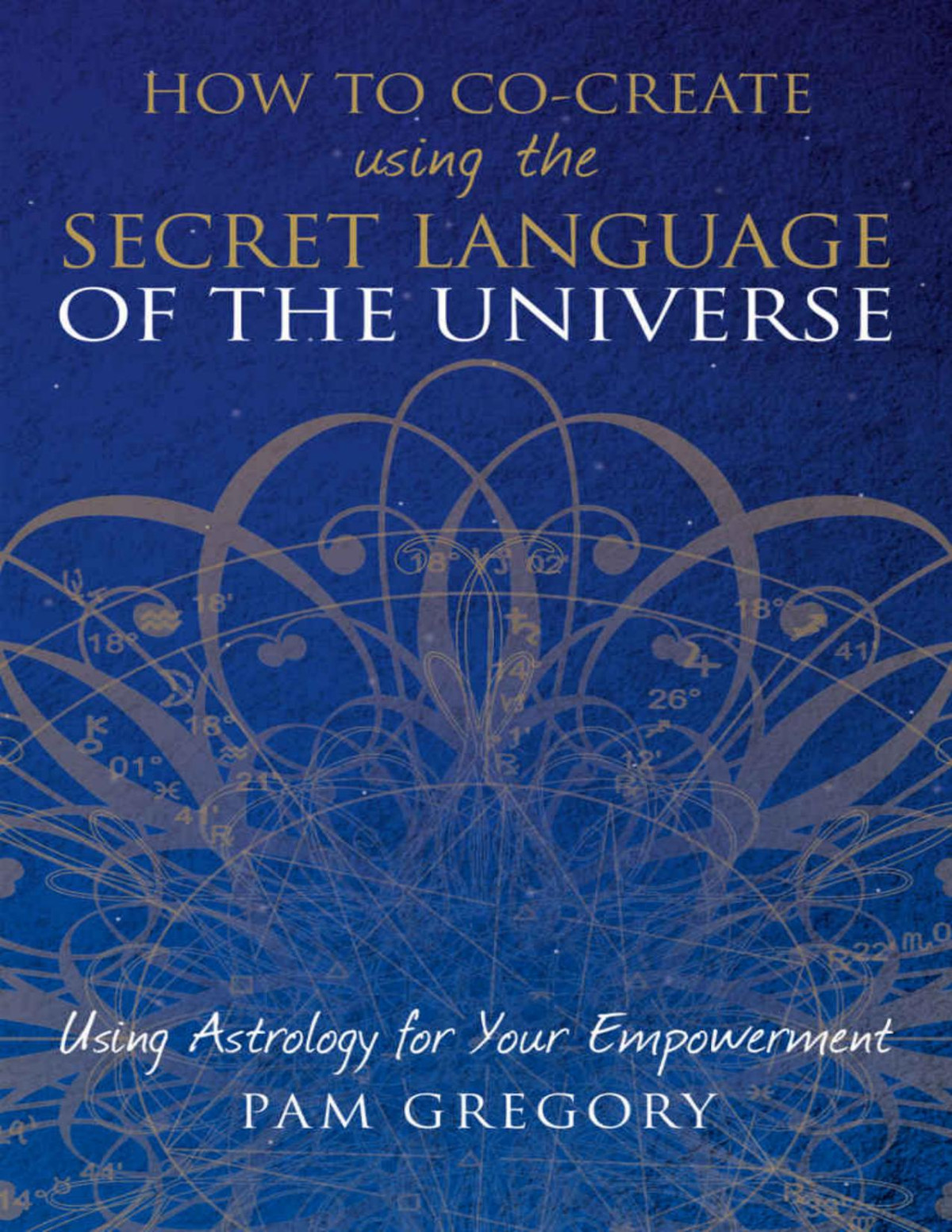 How To Cocreate Using The Secret Language Of The Universe Using Astrology For Your Empowerment Pam Gregory