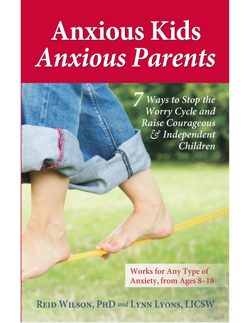 Anxious Kids Anxious Parents 7 Ways To Stop The Worry Cycle And Raise Courageous And Independent Children Lynn Lyons Reid Wilson