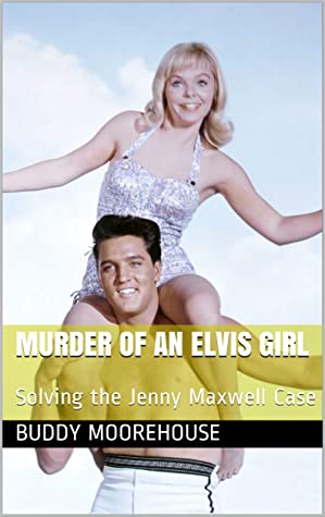 Murder Of An Elvis Girl Solving The Jenny Maxwell Case Buddy Moorehouse