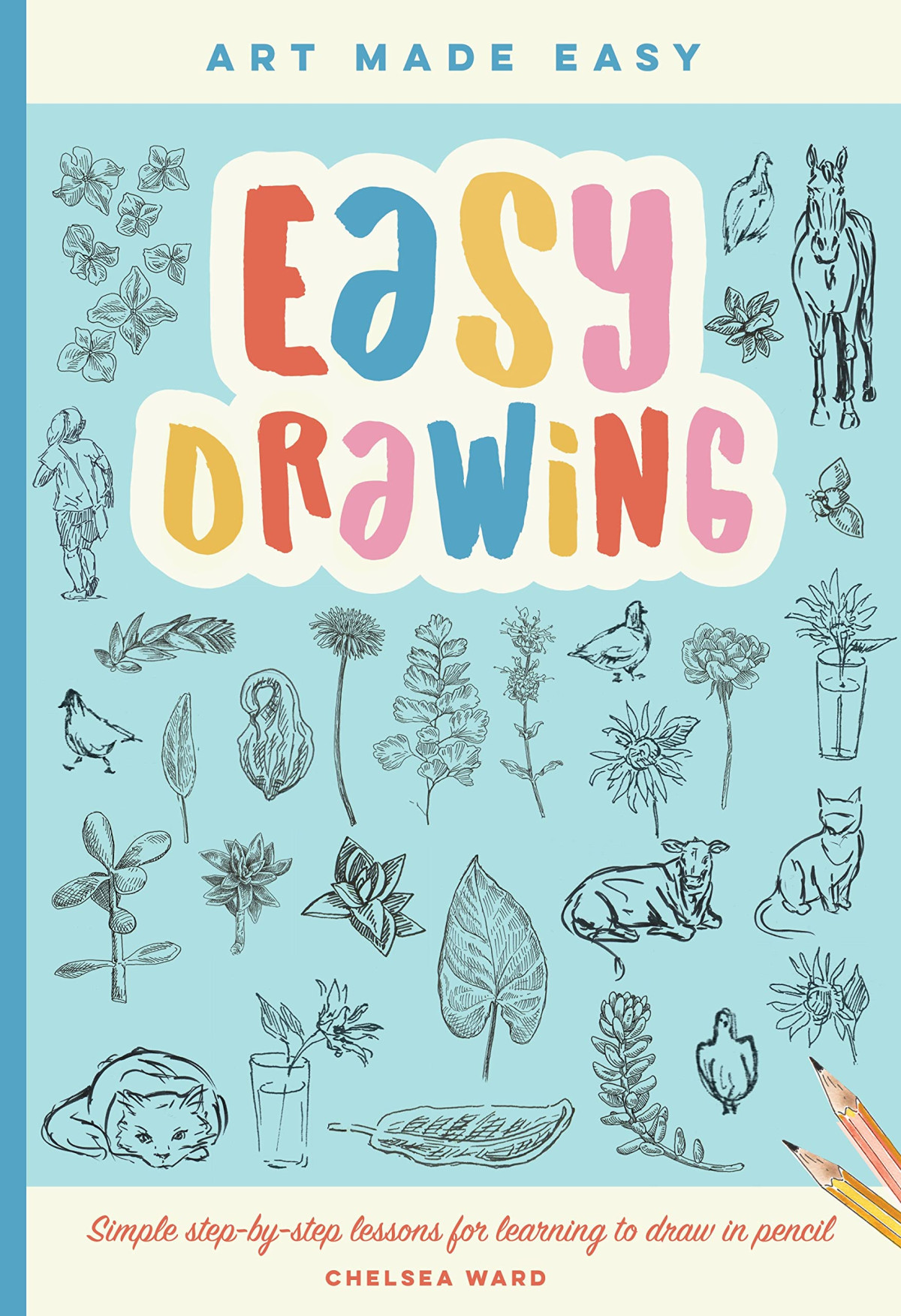 Easy Drawing Simple Stepbystep Lessons For Learning To Draw In More Than Just Pencil Volume 2 Chelsea Ward