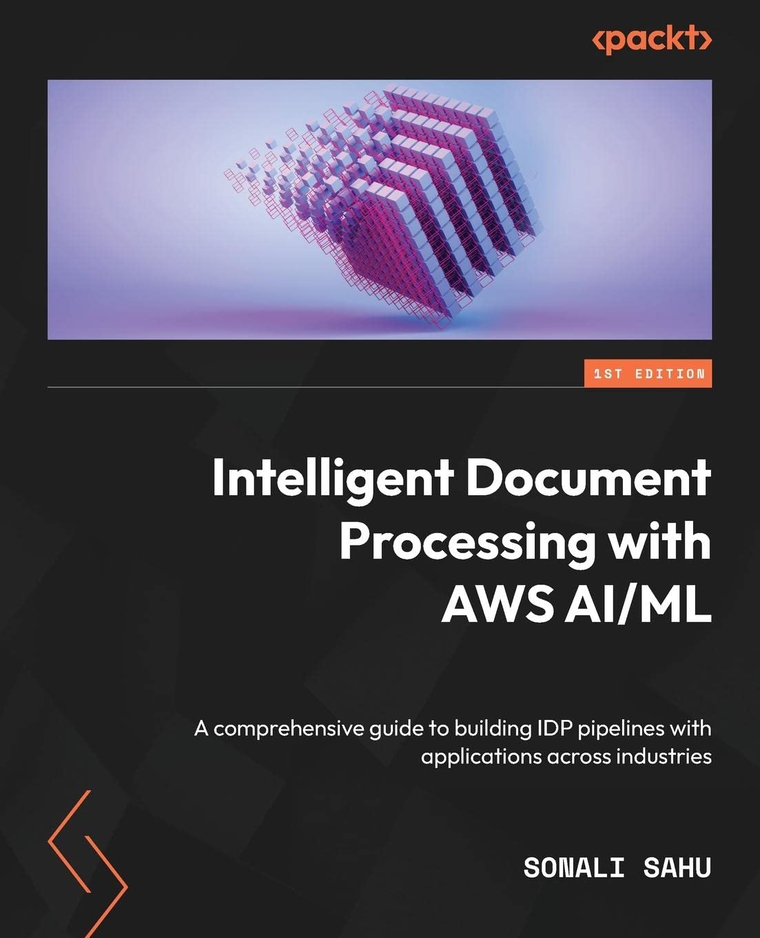 Intelligent Document Processing With Aws Aiml A Comprehensive Guide To Building Idp Pipelines With Applications Across Industries Sonali Sahu