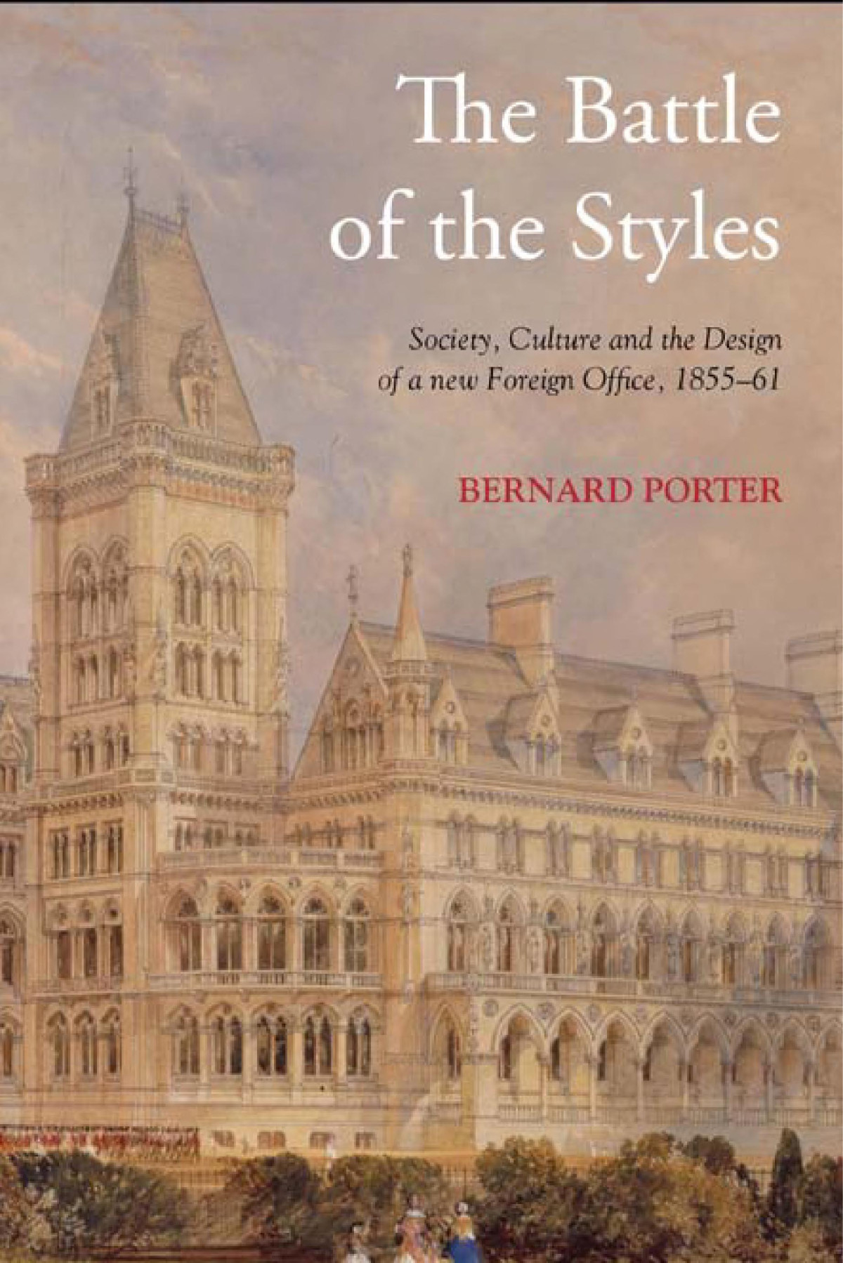 The Battle Of The Styles Society Culture And The Design Of A New Foreign Office 18551861 Bernard Porter