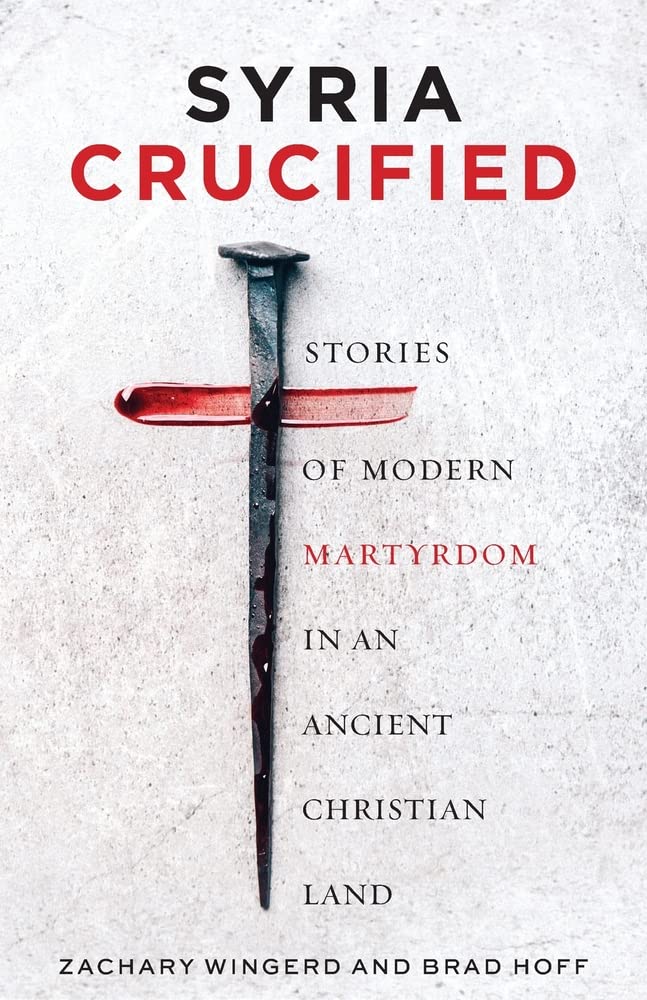 Syria Crucified Stories Of Modern Martyrdom In An Ancient Christian Land Zachary Wingerd