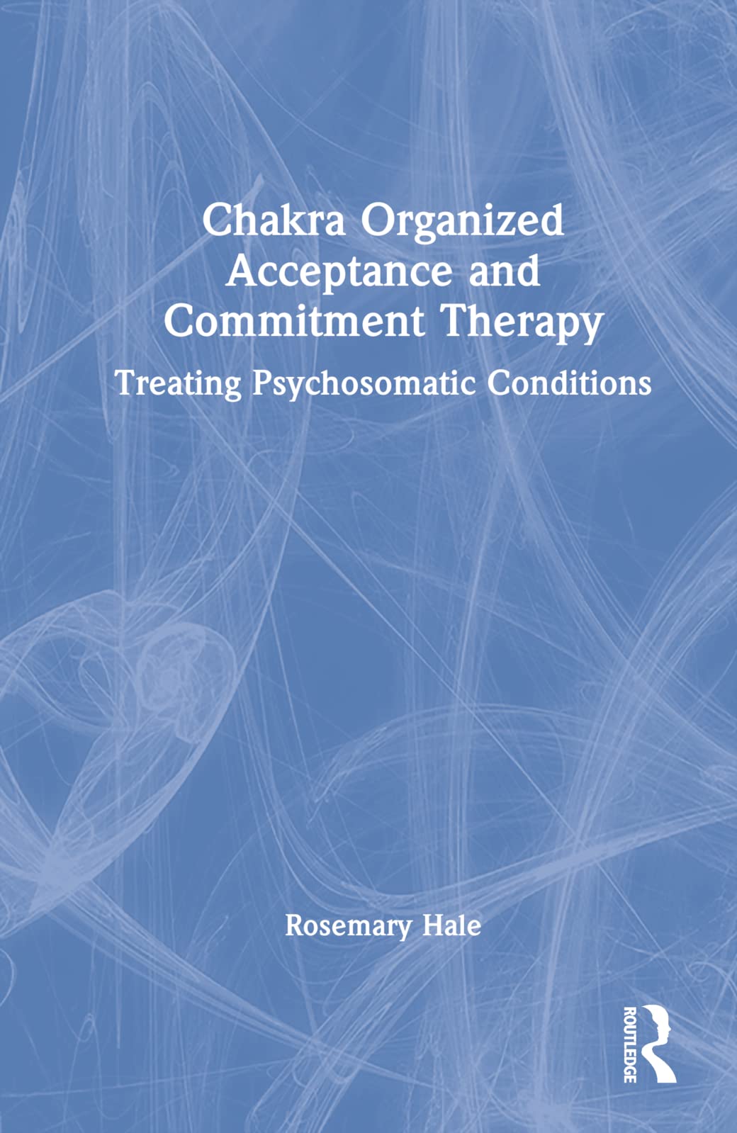 Chakra Organized Acceptance And Commitment Therapy Treating Psychosomatic Conditions Rosemary Hale