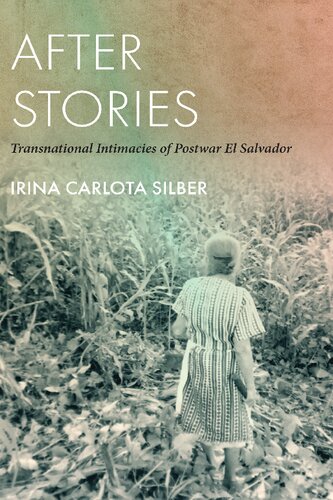 After Stories After Stories Transnational Intimacies Of Postwar El Salvador 1st Edition Irina Carlota Silber