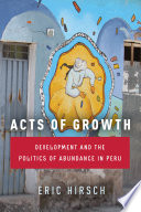 Acts Of Growth Development And The Politics Of Abundance In Peru 1st Edition Eric Hirsch